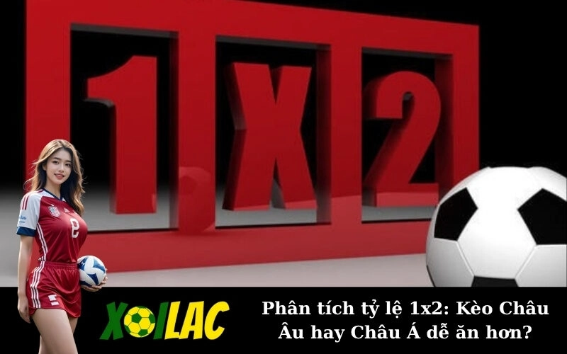 Phân tích tỷ lệ 1x2: Kèo Châu Âu hay Châu Á dễ ăn hơn?