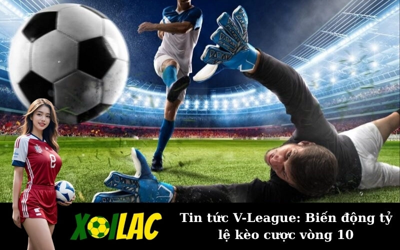 Tin tức V-League: Biến động tỷ lệ kèo cược vòng 10